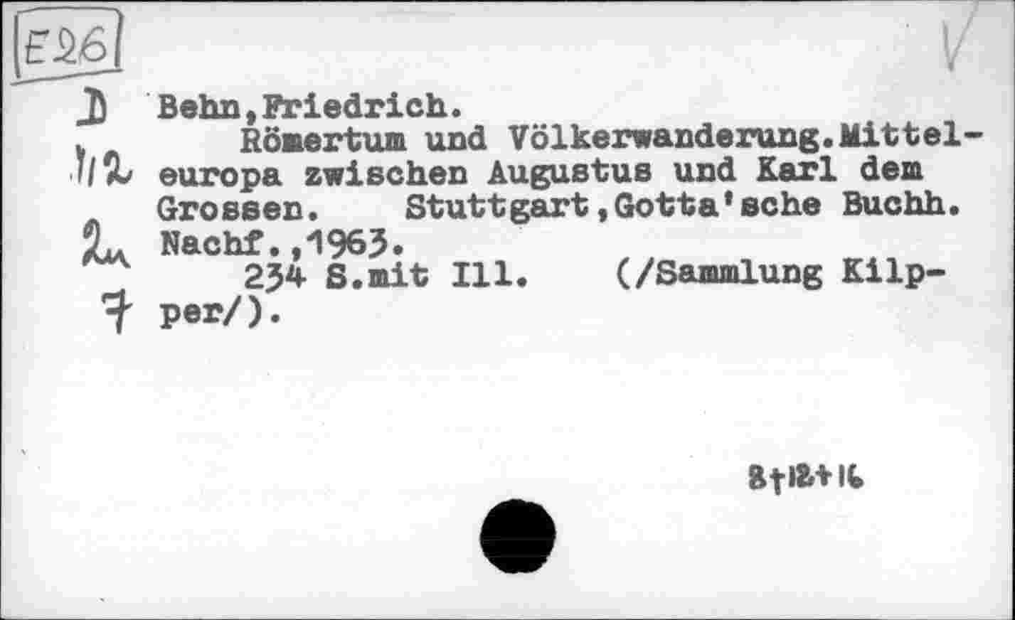 ﻿Beim,Friedrich.
Römertum und Völkerwanderung.Mitteleuropa zwischen Augustus und Karl dem Grossen. Stuttgart,Gotta*sehe Buchh. Nachf.,1963.
234 8.mit Ill. (/Sammlung Küpper/).
